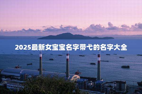 2025最新女宝宝名字带弋的名字大全