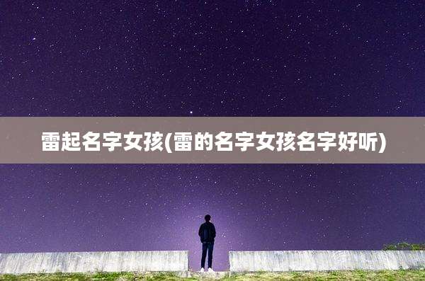雷起名字女孩(雷的名字女孩名字好听)