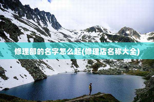 修理部的名字怎么起(修理店名称大全)