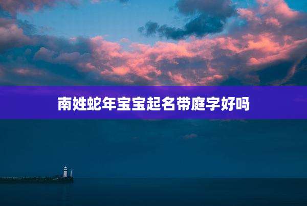 南姓蛇年宝宝起名带庭字好吗