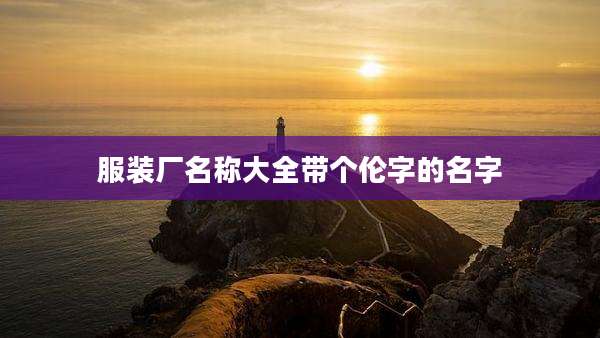 服装厂名称大全带个伦字的名字