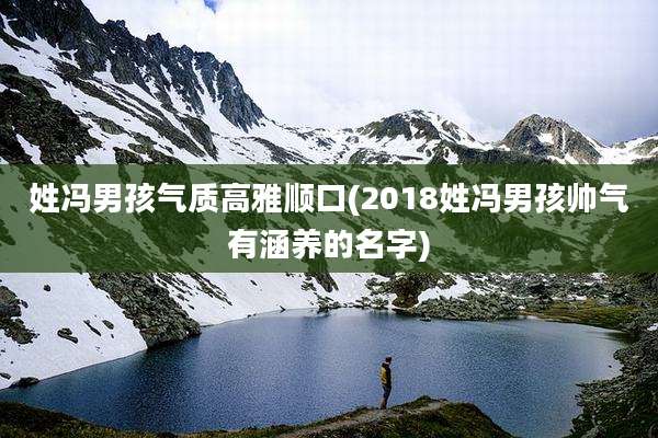 姓冯男孩气质高雅顺口(2018姓冯男孩帅气有涵养的名字)