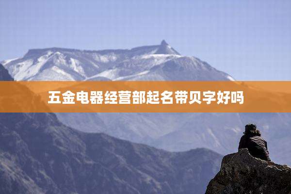 五金电器经营部起名带贝字好吗