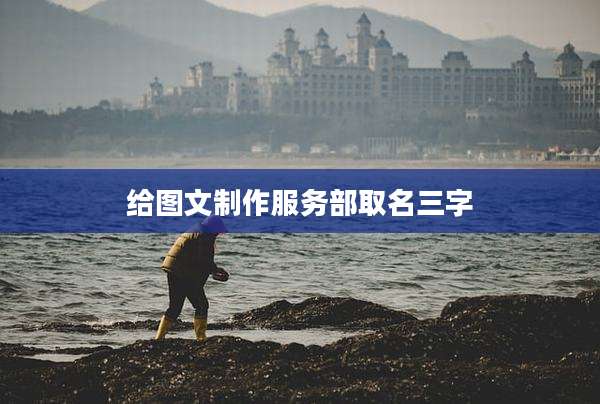 给图文制作服务部取名三字