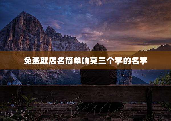 免费取店名简单响亮三个字的名字