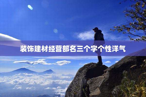 装饰建材经营部名三个字个性洋气