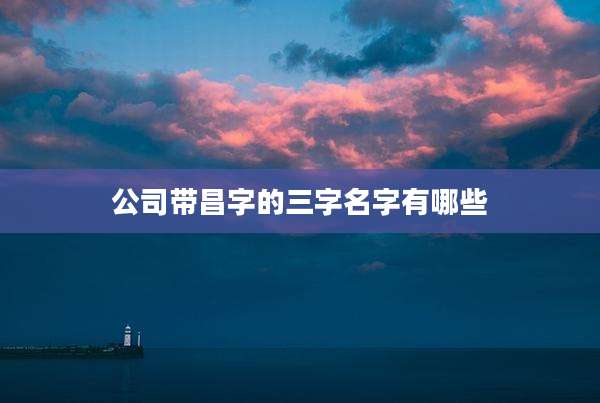 公司带昌字的三字名字有哪些