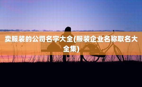 卖服装的公司名字大全(服装企业名称取名大全集)
