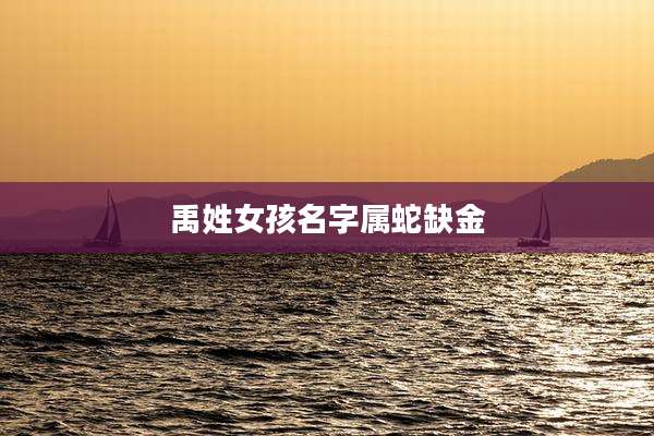 禹姓女孩名字属蛇缺金