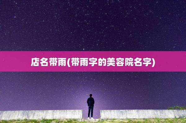 店名带雨(带雨字的美容院名字)