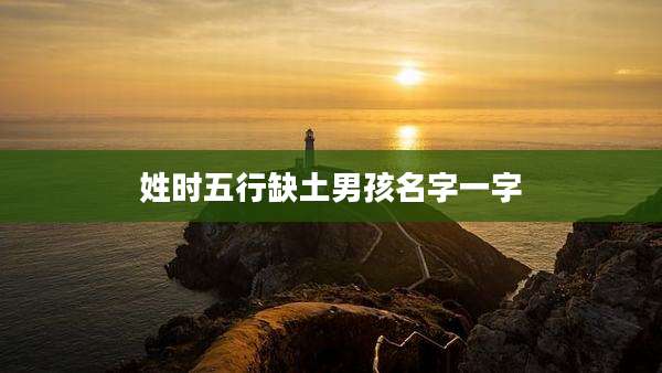 姓时五行缺土男孩名字一字