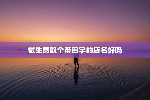 做生意取个带巴字的店名好吗
