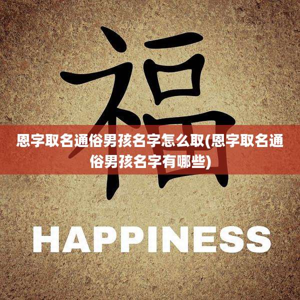 恩字取名通俗男孩名字怎么取(恩字取名通俗男孩名字有哪些)