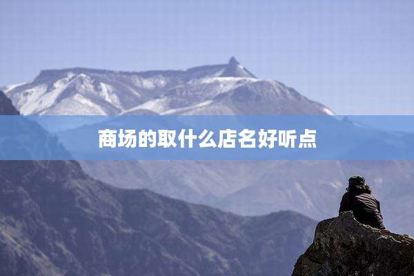 商场的取什么店名好听点