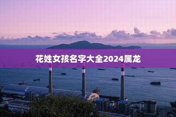花姓女孩名字大全2024属龙