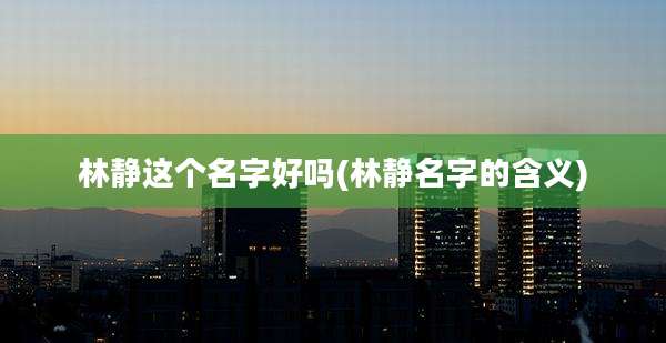 林静这个名字好吗(林静名字的含义)