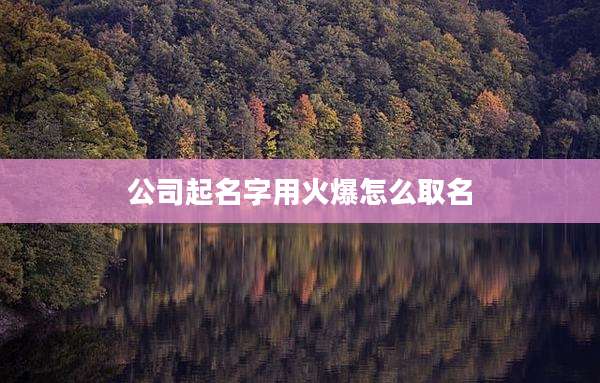 公司起名字用火爆怎么取名