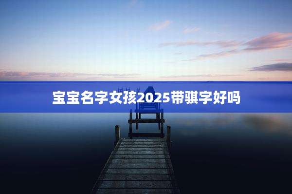 宝宝名字女孩2025带骐字好吗
