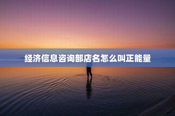 经济信息咨询部店名怎么叫正能量