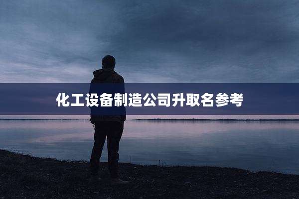 化工设备制造公司升取名参考