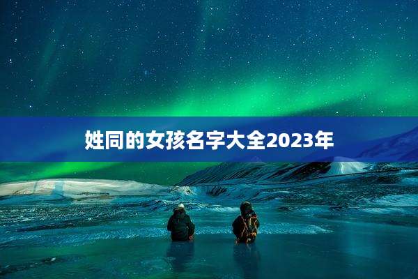 姓同的女孩名字大全2023年