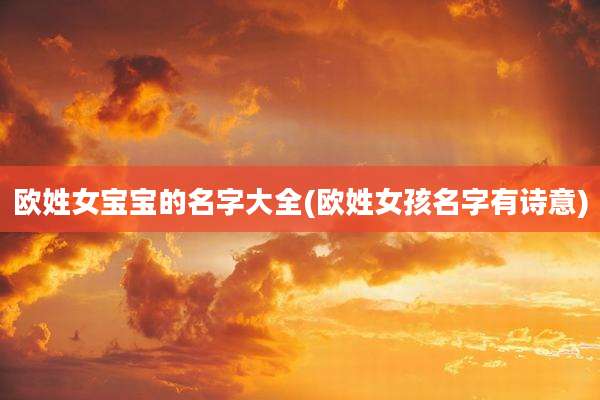 欧姓女宝宝的名字大全(欧姓女孩名字有诗意)