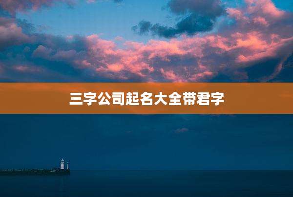 三字公司起名大全带君字