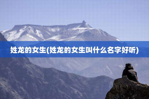 姓龙的女生(姓龙的女生叫什么名字好听)