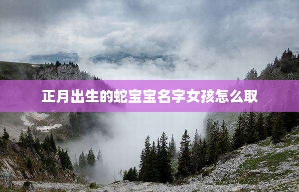 正月出生的蛇宝宝名字女孩怎么取