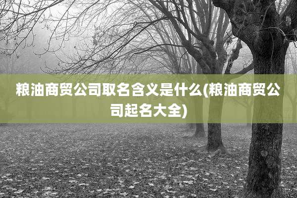 粮油商贸公司取名含义是什么(粮油商贸公司起名大全)