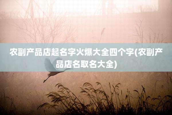 农副产品店起名字火爆大全四个字(农副产品店名取名大全)
