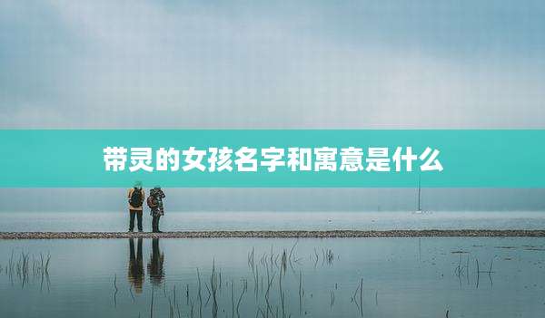 带灵的女孩名字和寓意是什么
