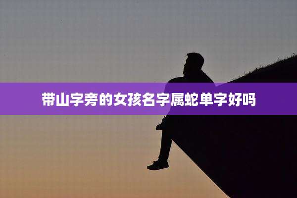 带山字旁的女孩名字属蛇单字好吗