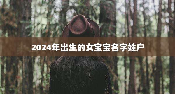 2024年出生的女宝宝名字姓户