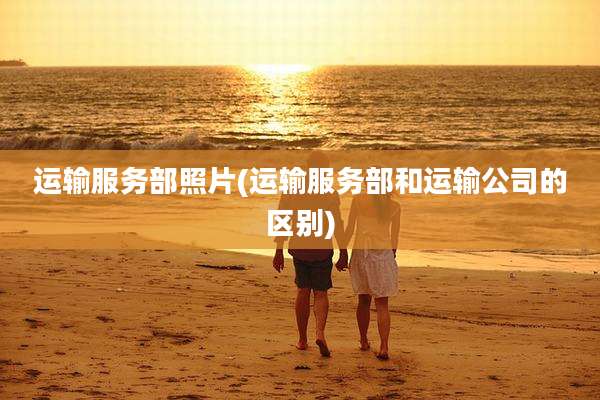 运输服务部照片(运输服务部和运输公司的区别)