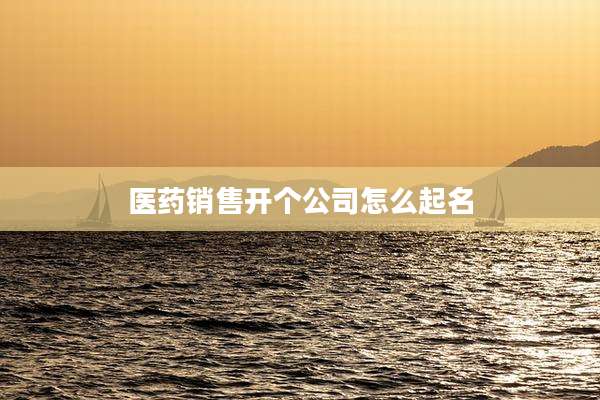 医药销售开个公司怎么起名