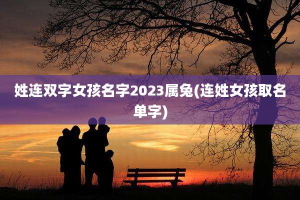 姓连双字女孩名字2023属兔(连姓女孩取名单字)