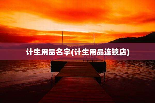 计生用品名字(计生用品连锁店)