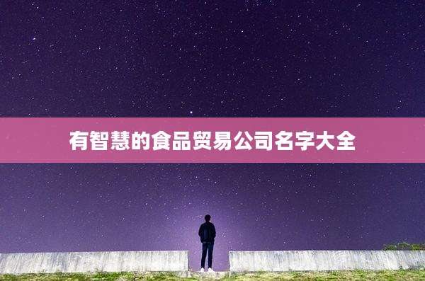 有智慧的食品贸易公司名字大全