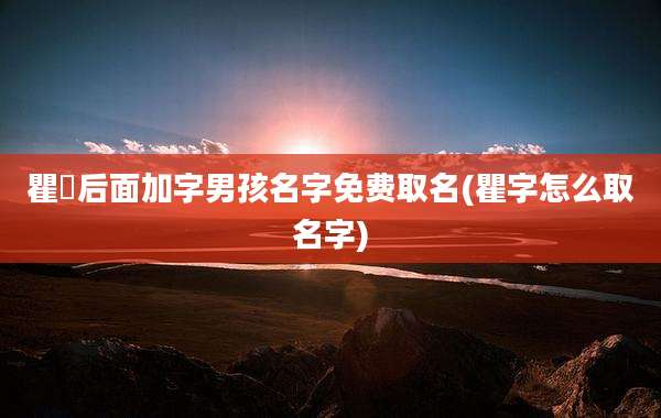 瞿燊后面加字男孩名字免费取名(瞿字怎么取名字)
