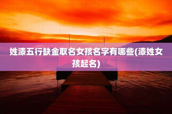 姓漆五行缺金取名女孩名字有哪些(漆姓女孩起名)