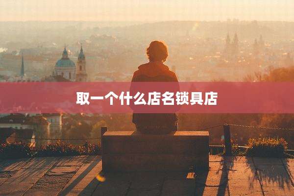 取一个什么店名锁具店