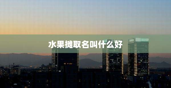 水果摊取名叫什么好