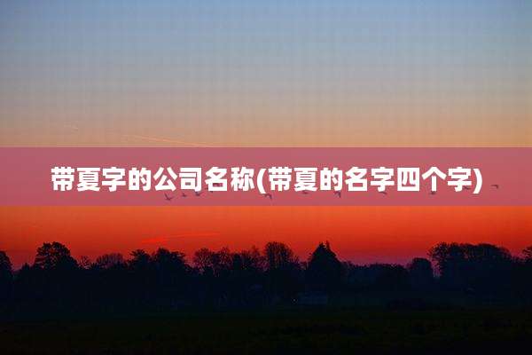 带夏字的公司名称(带夏的名字四个字)