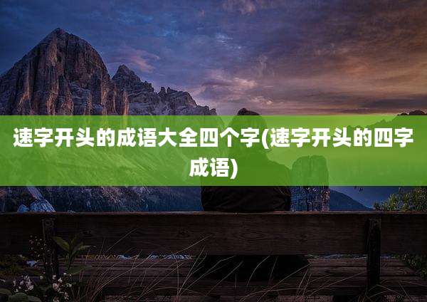 速字开头的成语大全四个字(速字开头的四字成语)
