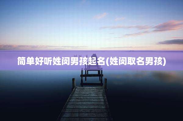 简单好听姓闵男孩起名(姓闵取名男孩)