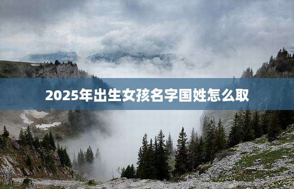 2025年出生女孩名字国姓怎么取