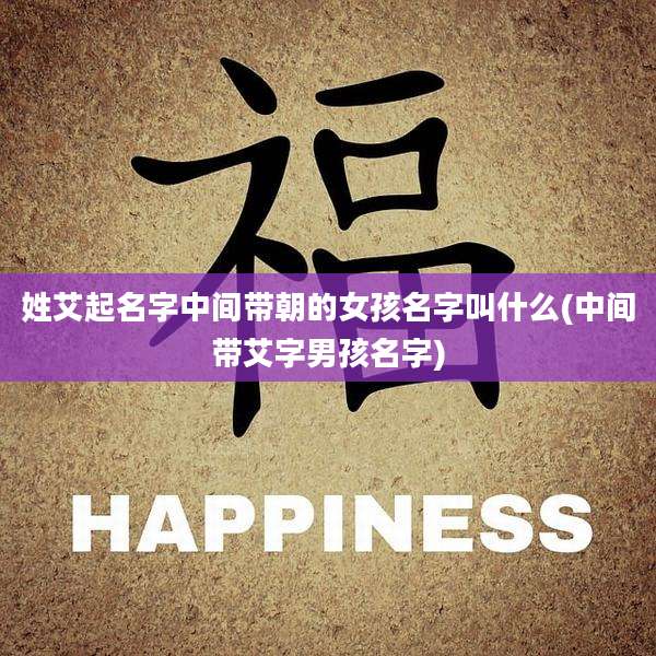 姓艾起名字中间带朝的女孩名字叫什么(中间带艾字男孩名字)