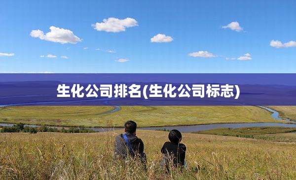生化公司排名(生化公司标志)