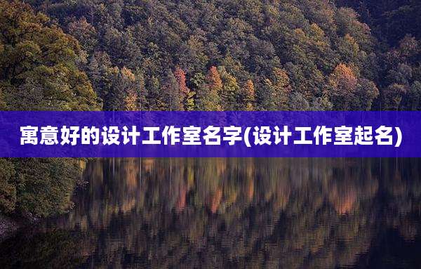寓意好的设计工作室名字(设计工作室起名)